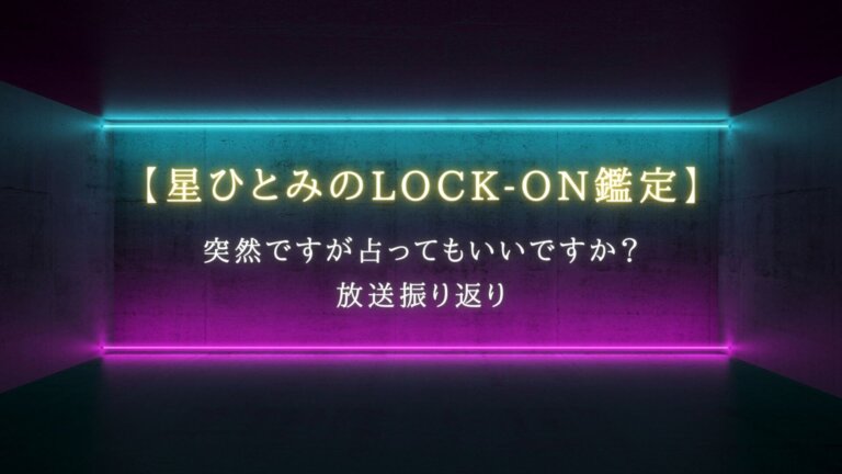 突然ですが占ってもいいですか？で話題【星ひとみのLOCK-ON鑑定】
