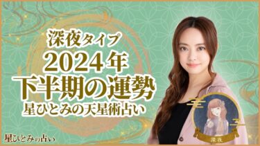 深夜タイプの2024年下半期の運勢 星ひとみの天星術占い