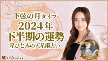 下弦の月タイプの2024年下半期の運勢 星ひとみの天星術占い