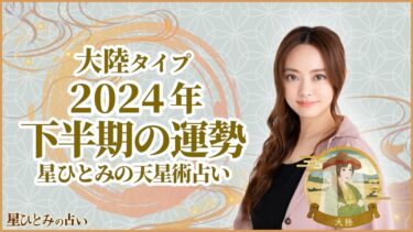 大陸タイプの2024年下半期の運勢 星ひとみの天星術占い