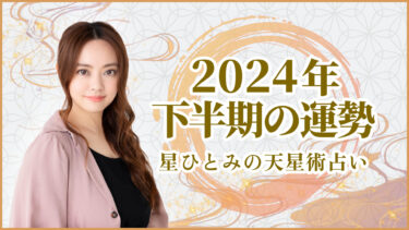 2024年下半期の運勢 星ひとみの天星術占い