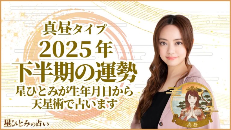 真昼タイプの2025年下半期の運勢 星ひとみが生年月日から天星術で占います