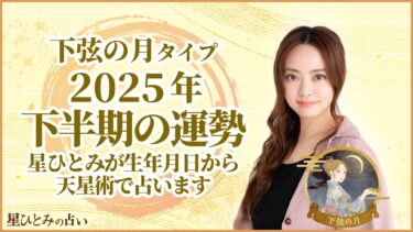 下弦の月タイプの2025年下半期の運勢 星ひとみが生年月日から天星術で占います