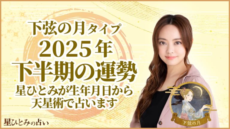 下弦の月タイプの2025年下半期の運勢 星ひとみが生年月日から天星術で占います