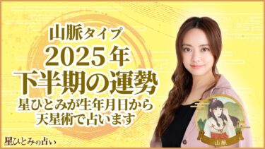 山脈タイプの2025年下半期の運勢 星ひとみが生年月日から天星術で占います