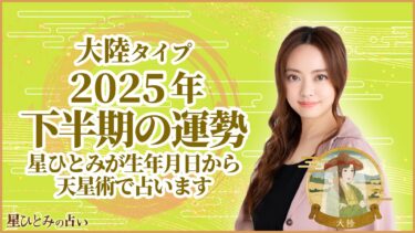大陸タイプの2025年下半期の運勢 星ひとみが生年月日から天星術で占います