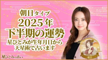 朝日タイプの2025年下半期の運勢 星ひとみが生年月日から天星術で占います