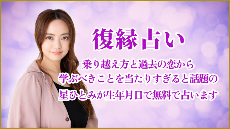 復縁占い|乗り越え方と過去の恋から学ぶべきことを当たりすぎると話題の星ひとみが生年月日で無料で占います