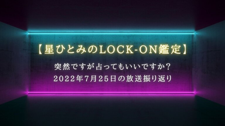 突然ですが占ってもいいですか？で話題【星ひとみのLOCK-ON鑑定】7月25日の放送振り返り
