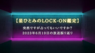 突然ですが占ってもいいですか？で話題【星ひとみのLOCK-ON鑑定】6月19日の放送振り返り