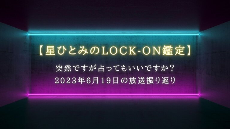 突然ですが占ってもいいですか？で話題【星ひとみのLOCK-ON鑑定】6月19日の放送振り返り