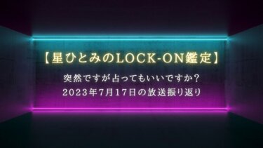 突然ですが占ってもいいですか？で話題【星ひとみのLOCK-ON鑑定】7月17日の放送振り返り