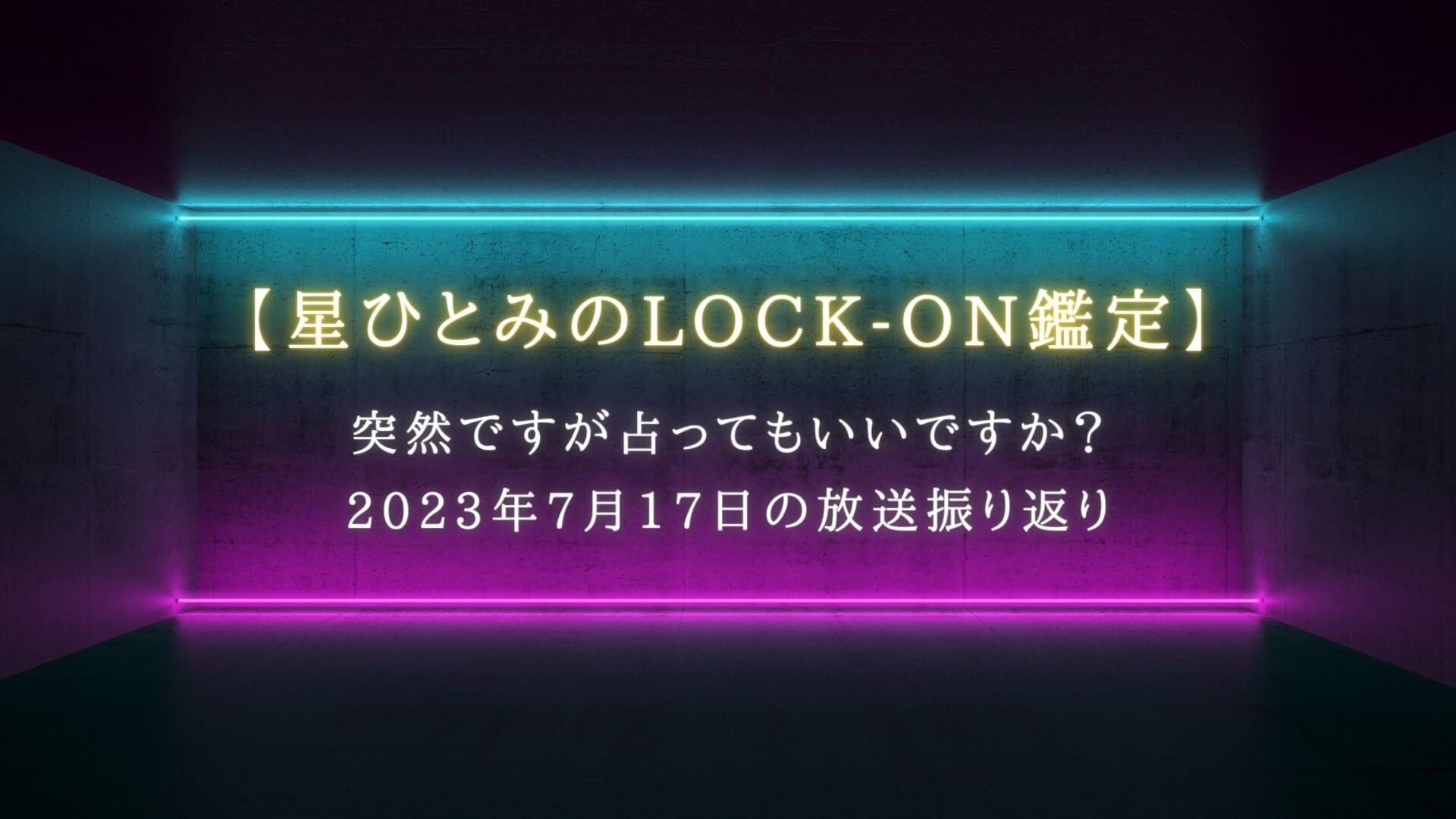 突然ですが占ってもいいですか？で話題【星ひとみのLOCK-ON鑑定】7月17日の放送振り返り