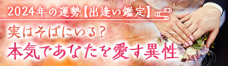2024年の運勢【出逢い鑑定】実はそばにいる？本気であなたを愛す異性