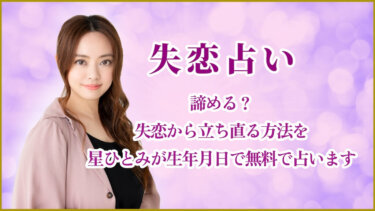 失恋占い|諦める?失恋から立ち直る方法を星ひとみが生年月日で無料で占います